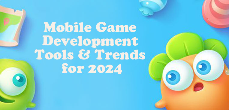 Mobile Game Development Tools & Trends for 2024