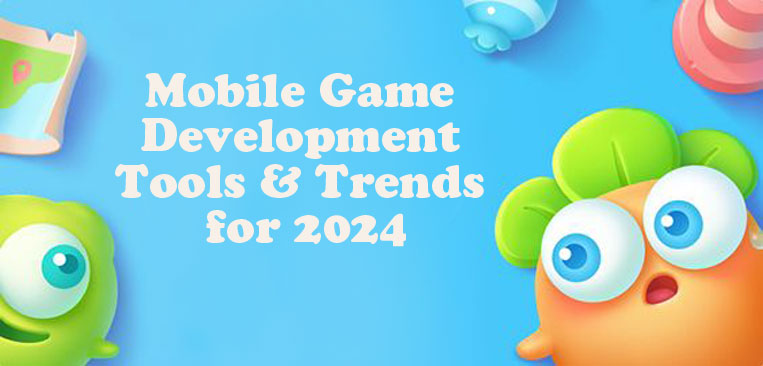 Mobile Game Development Tools & Trends for 2024